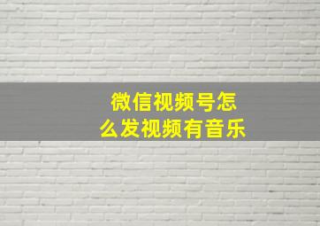 微信视频号怎么发视频有音乐