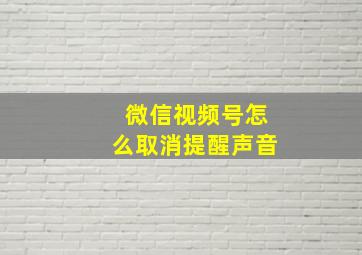 微信视频号怎么取消提醒声音