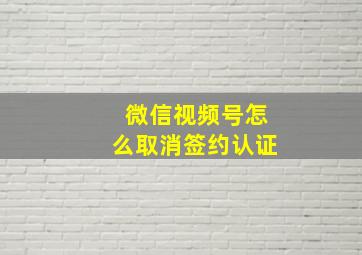 微信视频号怎么取消签约认证