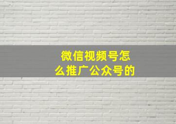 微信视频号怎么推广公众号的