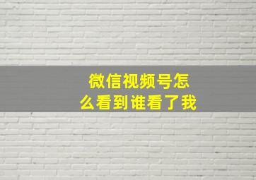 微信视频号怎么看到谁看了我