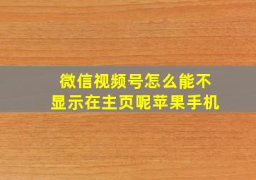 微信视频号怎么能不显示在主页呢苹果手机