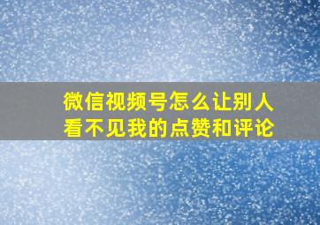 微信视频号怎么让别人看不见我的点赞和评论