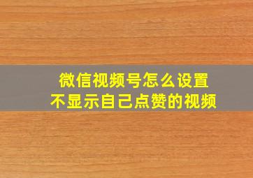 微信视频号怎么设置不显示自己点赞的视频