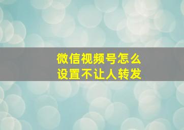 微信视频号怎么设置不让人转发