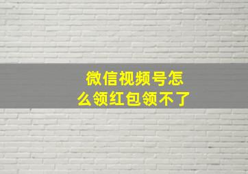 微信视频号怎么领红包领不了