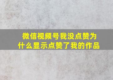 微信视频号我没点赞为什么显示点赞了我的作品