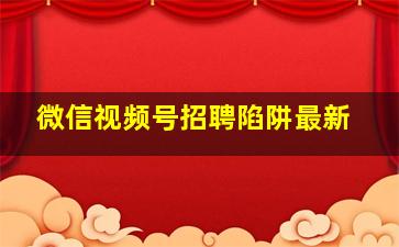 微信视频号招聘陷阱最新