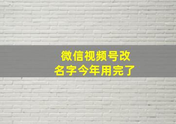 微信视频号改名字今年用完了