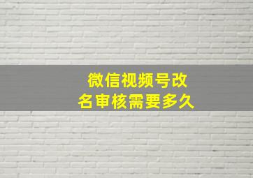 微信视频号改名审核需要多久