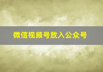 微信视频号放入公众号