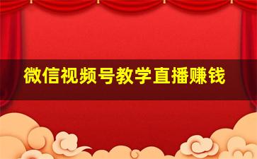 微信视频号教学直播赚钱