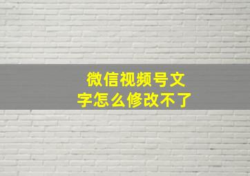 微信视频号文字怎么修改不了