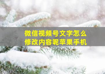 微信视频号文字怎么修改内容呢苹果手机