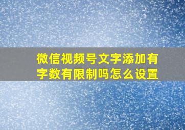 微信视频号文字添加有字数有限制吗怎么设置