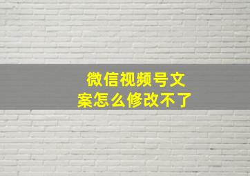 微信视频号文案怎么修改不了