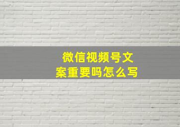 微信视频号文案重要吗怎么写