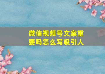 微信视频号文案重要吗怎么写吸引人