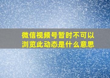 微信视频号暂时不可以浏览此动态是什么意思