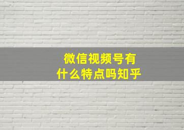 微信视频号有什么特点吗知乎