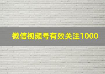 微信视频号有效关注1000