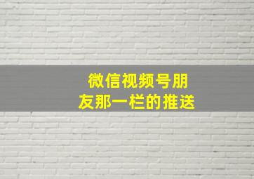 微信视频号朋友那一栏的推送