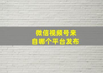 微信视频号来自哪个平台发布