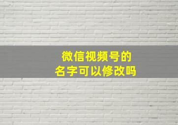 微信视频号的名字可以修改吗