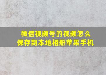 微信视频号的视频怎么保存到本地相册苹果手机