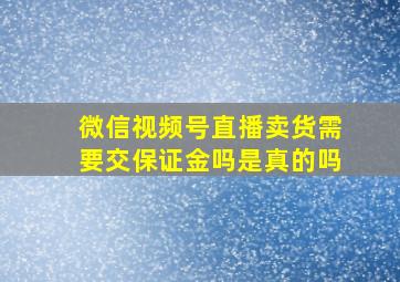 微信视频号直播卖货需要交保证金吗是真的吗