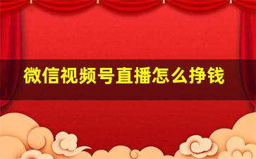 微信视频号直播怎么挣钱