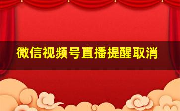 微信视频号直播提醒取消