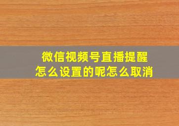 微信视频号直播提醒怎么设置的呢怎么取消