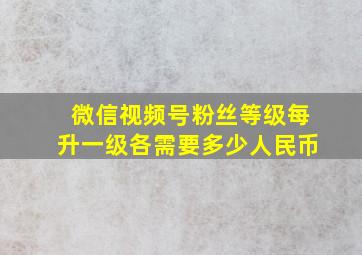 微信视频号粉丝等级每升一级各需要多少人民币