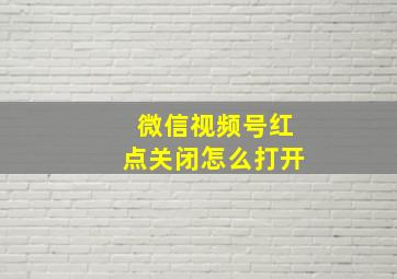 微信视频号红点关闭怎么打开