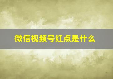 微信视频号红点是什么