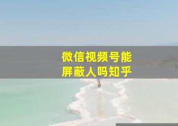 微信视频号能屏蔽人吗知乎