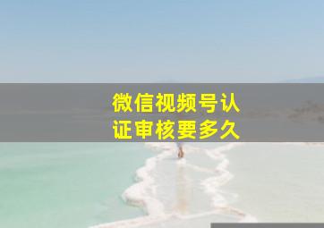 微信视频号认证审核要多久