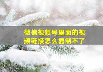 微信视频号里面的视频链接怎么复制不了