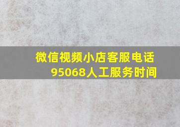 微信视频小店客服电话95068人工服务时间