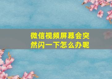 微信视频屏幕会突然闪一下怎么办呢