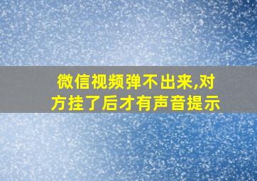 微信视频弹不出来,对方挂了后才有声音提示