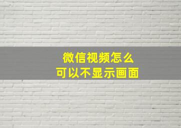 微信视频怎么可以不显示画面