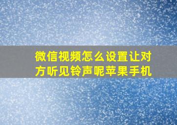 微信视频怎么设置让对方听见铃声呢苹果手机