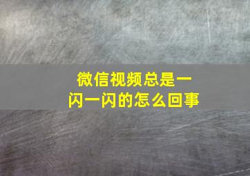 微信视频总是一闪一闪的怎么回事