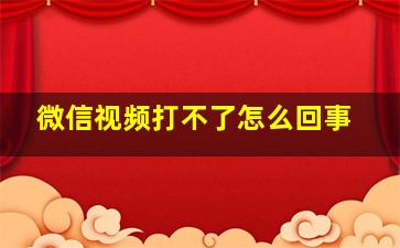 微信视频打不了怎么回事