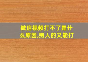 微信视频打不了是什么原因,别人的又能打