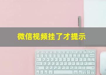 微信视频挂了才提示