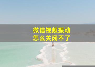 微信视频振动怎么关闭不了