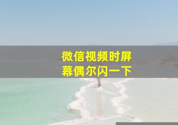 微信视频时屏幕偶尔闪一下